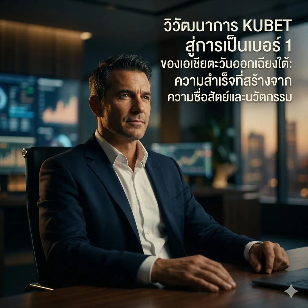 วัฒนาการ KUBET สู่การเป็นเบอร์ 1 ของเอเชียตะวันออกเฉียงใต้: ความสำเร็จที่สร้างจากความซื่อสัตย์และนวัตกรรม